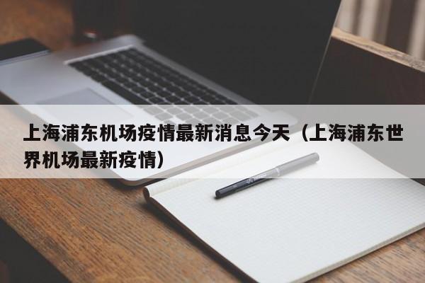 上海浦东机场疫情最新消息今天（上海浦东世界机场最新疫情）