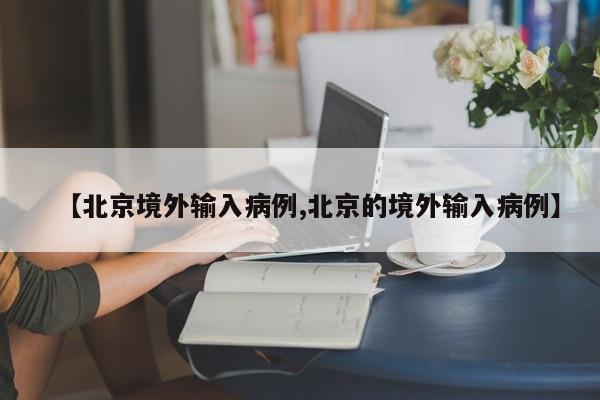 【北京境外输入病例,北京的境外输入病例】