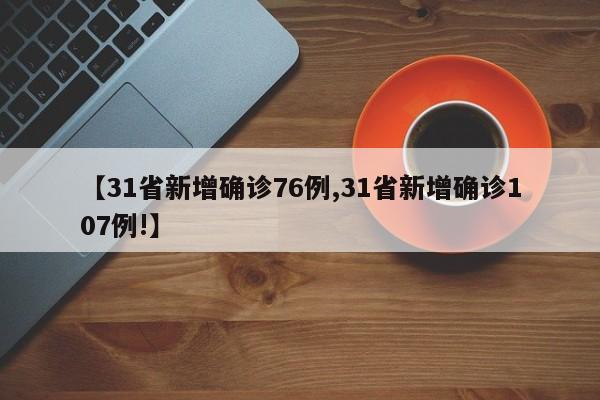 【31省新增确诊76例,31省新增确诊107例!】