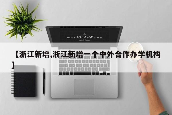 【浙江新增,浙江新增一个中外合作办学机构】