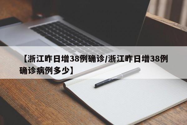 【浙江昨日增38例确诊/浙江昨日增38例确诊病例多少】