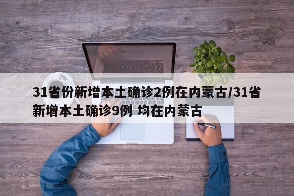31省份新增本土确诊2例在内蒙古/31省新增本土确诊9例 均在内蒙古
