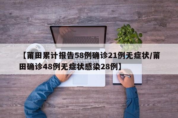 【莆田累计报告58例确诊21例无症状/莆田确诊48例无症状感染28例】