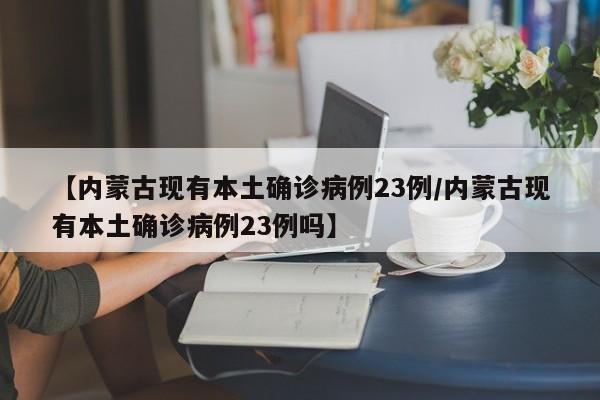 【内蒙古现有本土确诊病例23例/内蒙古现有本土确诊病例23例吗】