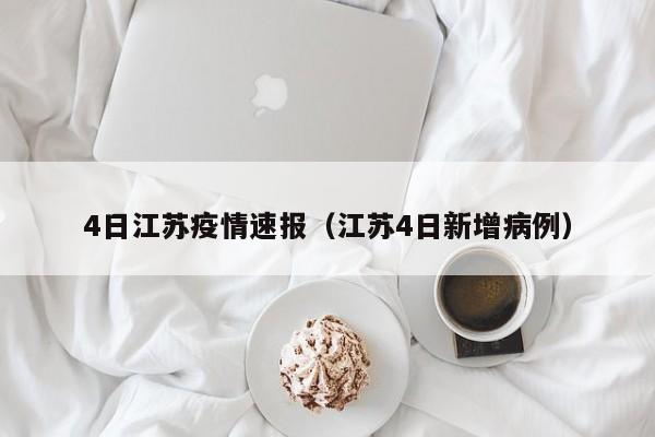 4日江苏疫情速报（江苏4日新增病例）