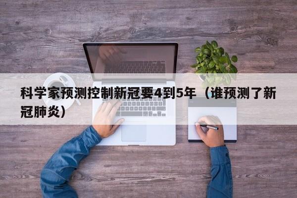 科学家预测控制新冠要4到5年（谁预测了新冠肺炎）