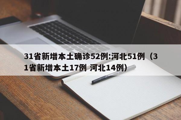 31省新增本土确诊52例:河北51例（31省新增本土17例 河北14例）