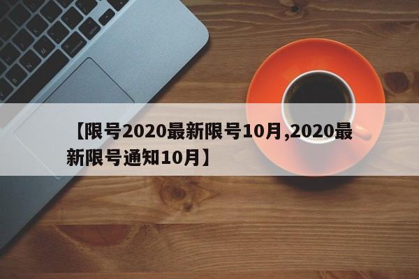 【限号2020最新限号10月,2020最新限号通知10月】