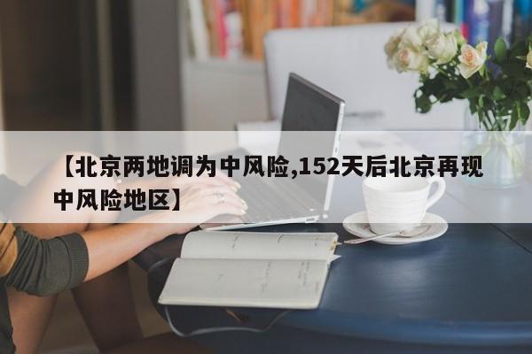 【北京两地调为中风险,152天后北京再现中风险地区】