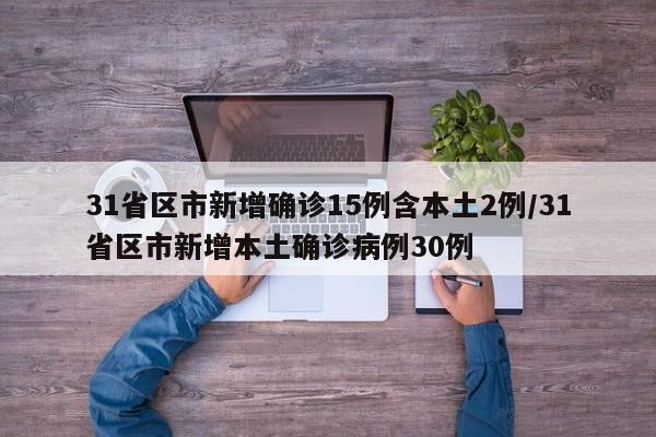 31省区市新增确诊15例含本土2例/31省区市新增本土确诊病例30例