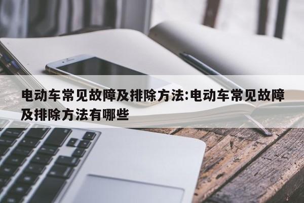电动车常见故障及排除方法:电动车常见故障及排除方法有哪些