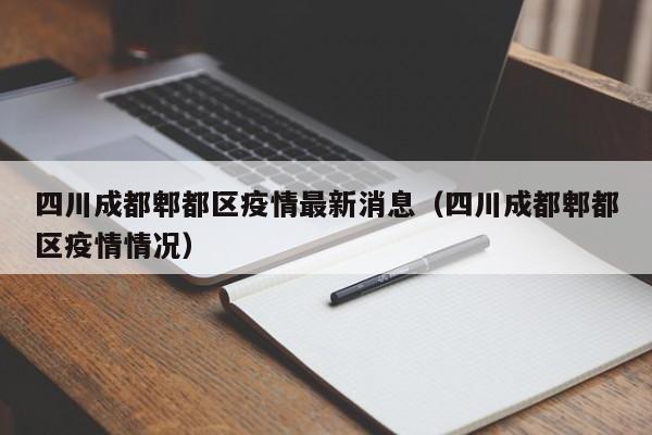 四川成都郫都区疫情最新消息（四川成都郫都区疫情情况）