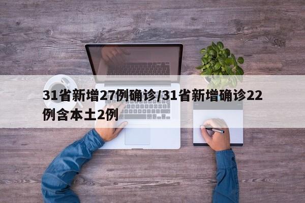 31省新增27例确诊/31省新增确诊22例含本土2例