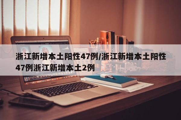 浙江新增本土阳性47例/浙江新增本土阳性47例浙江新增本土2例