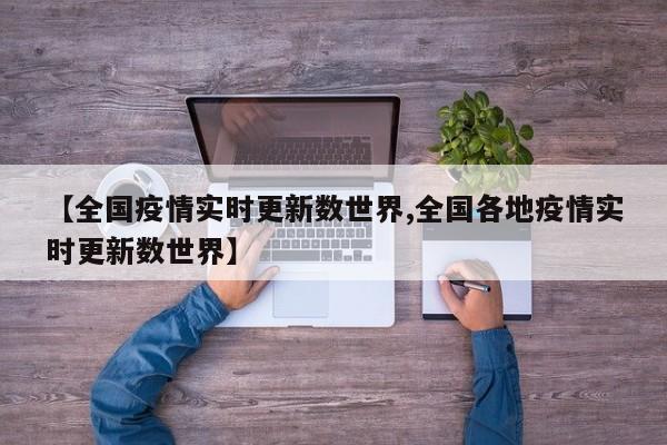 【全国疫情实时更新数世界,全国各地疫情实时更新数世界】