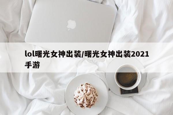 lol曙光女神出装/曙光女神出装2021手游