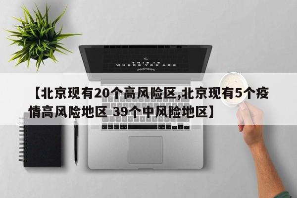【北京现有20个高风险区,北京现有5个疫情高风险地区 39个中风险地区】