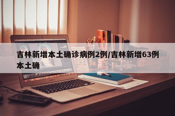 吉林新增本土确诊病例2例/吉林新增63例本土确
