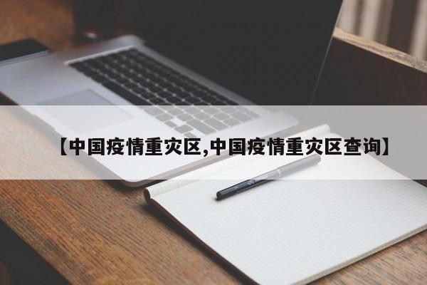 【中国疫情重灾区,中国疫情重灾区查询】